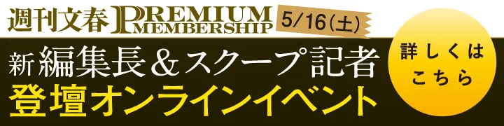 週刊文春 PREMIUMMEMBERSHIP 新編集長&スクープ記者登壇オンラインイベント 詳しくはこちら