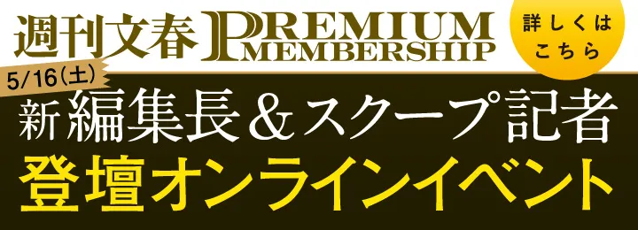 週刊文春 PREMIUMMEMBERSHIP 新編集長&スクープ記者登壇オンラインイベント 詳しくはこちら