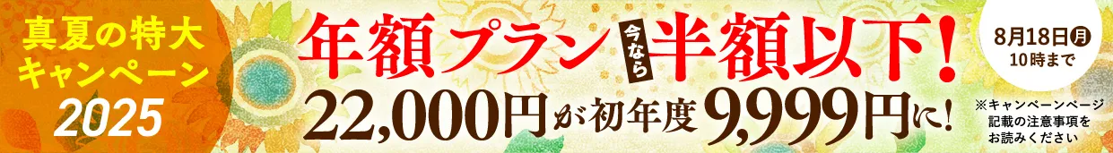 2025真夏の特大キャンペーン 年額プラン22,000円が今なら半額以下！初年度9,999円に！ 8月6日（水）〜8月18日（月）10:00まで